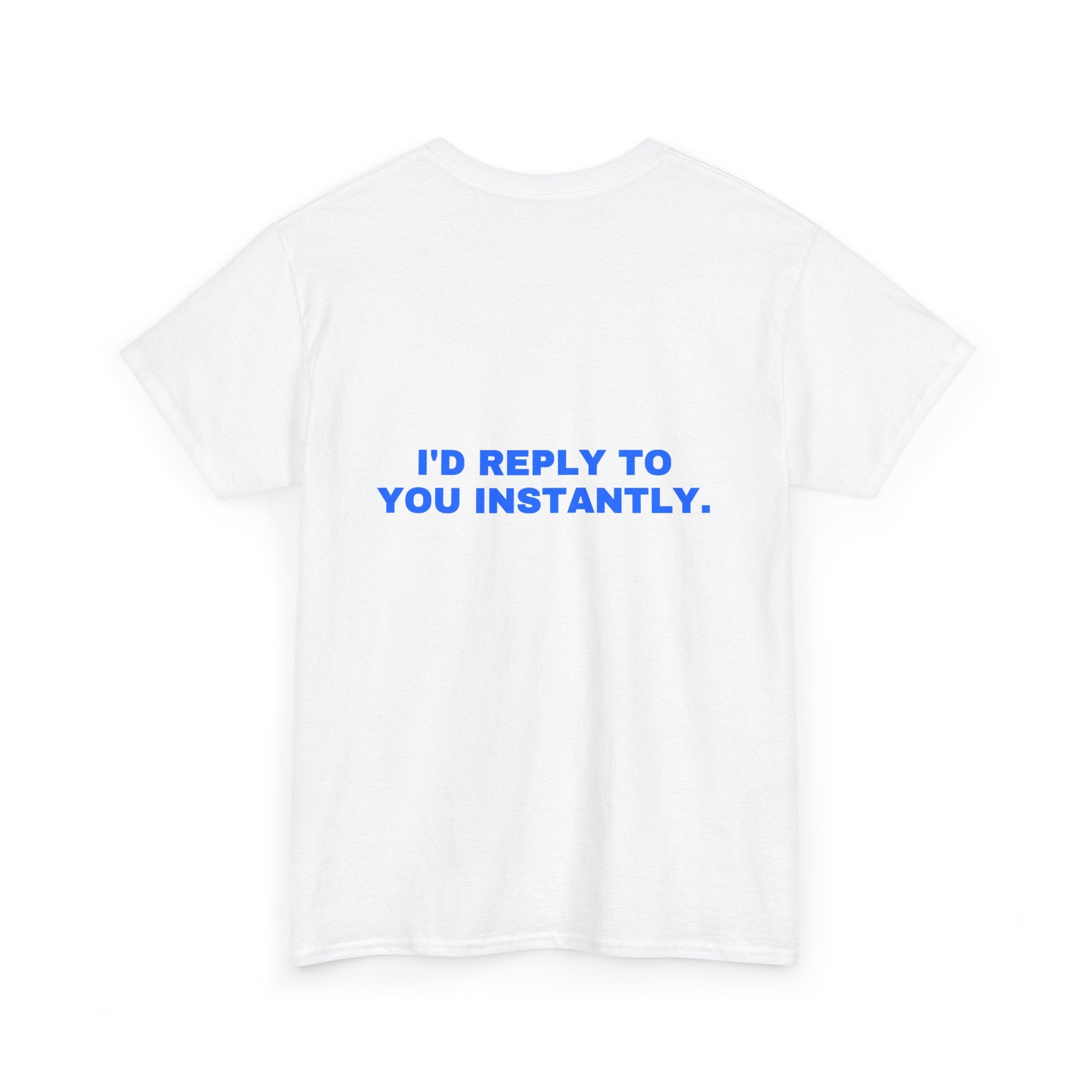 I'd reply to you instantly. Statement Tee - Soft Classic Cotton, Funny Flirty Dating Gift | Seen Zoned