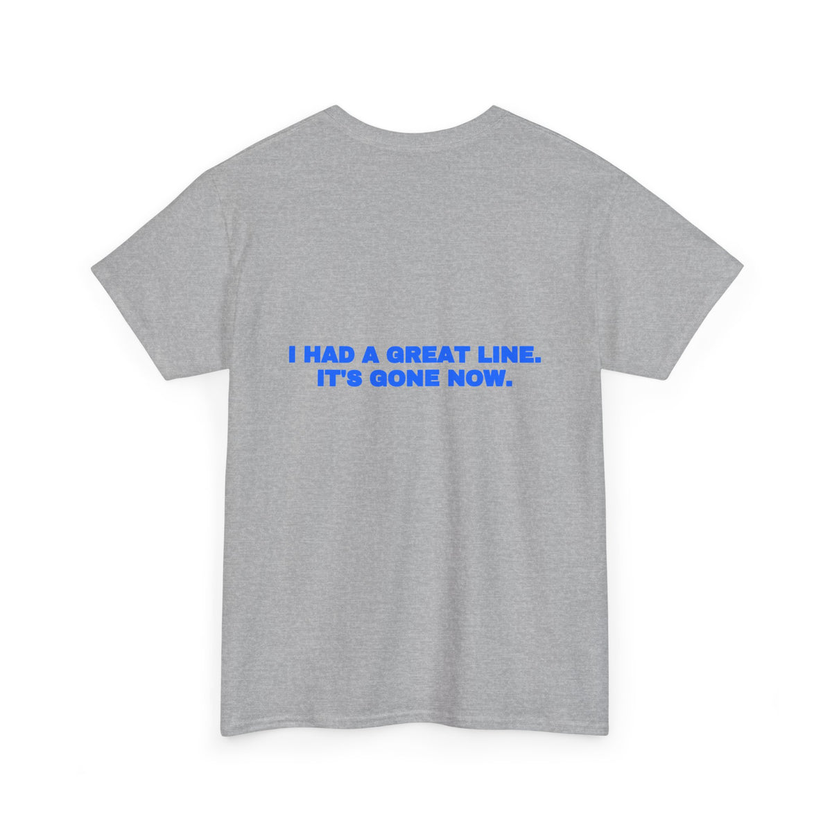 I had a great line. It's gone now. Tee