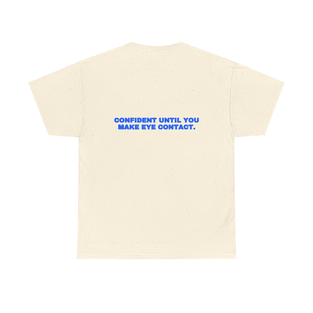 Confident until you make eye contact. Tee