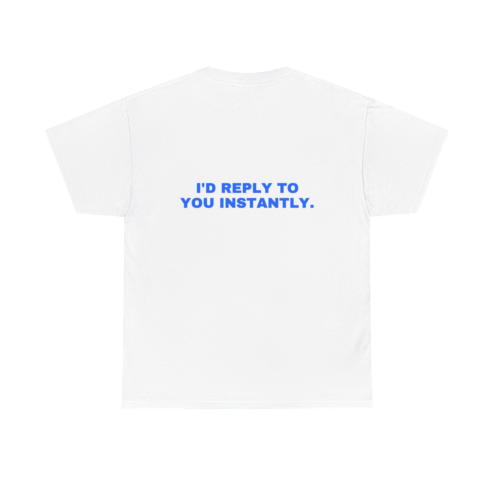 I'd reply to you instantly. Statement Tee - Soft Classic Cotton, Funny Flirty Dating Gift | Seen Zoned