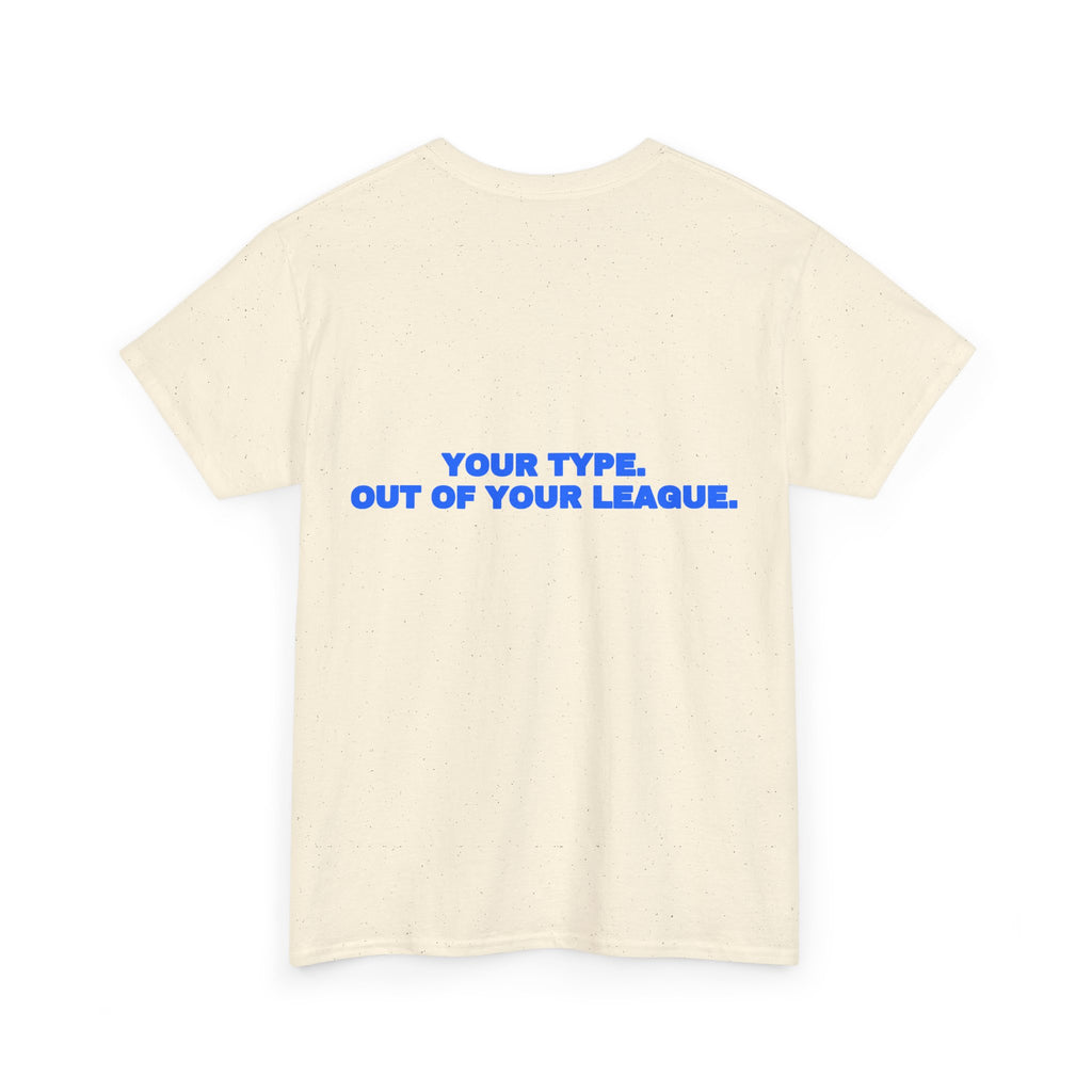 Your type. Out of your league. Tee