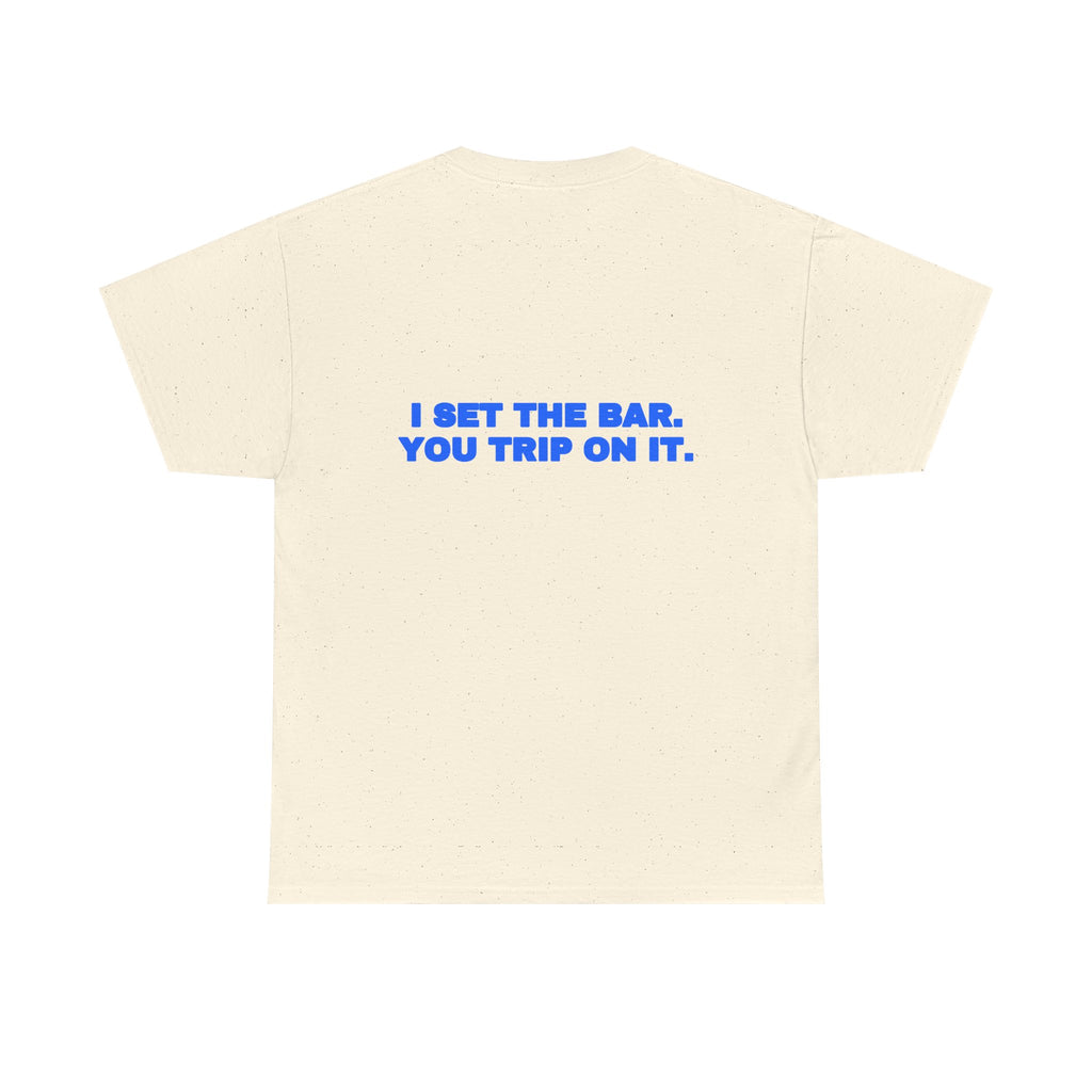 I set the bar. You trip on it. Tee