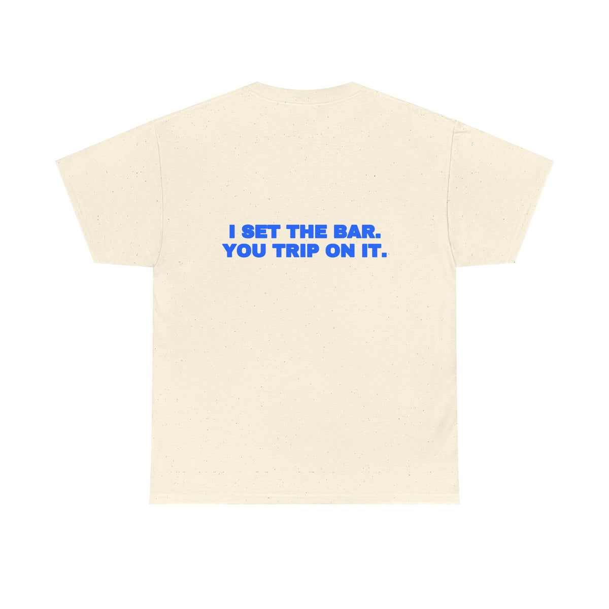 I set the bar. You trip on it. Tee