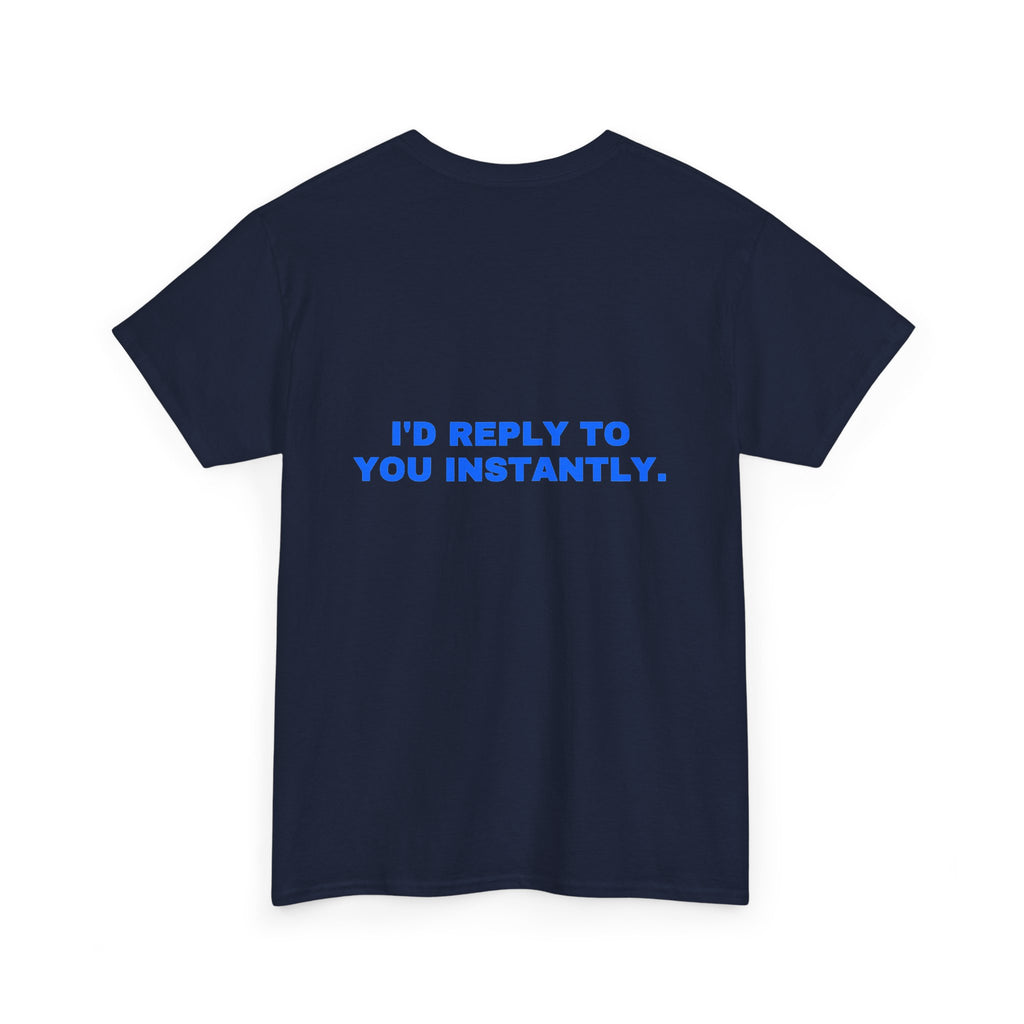 I'd reply to you instantly. Statement Tee - Soft Classic Cotton, Funny Flirty Dating Gift | Seen Zoned