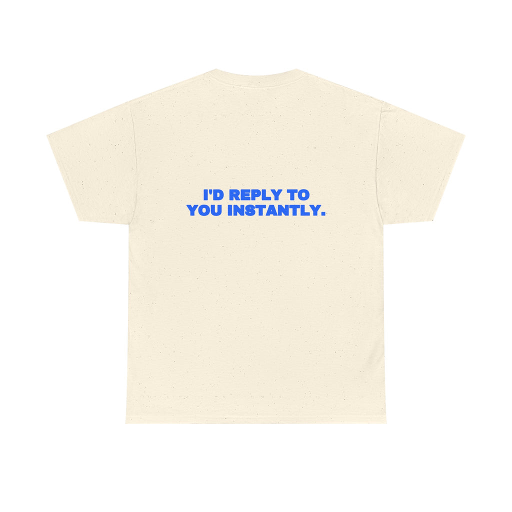 I'd reply to you instantly. Tee