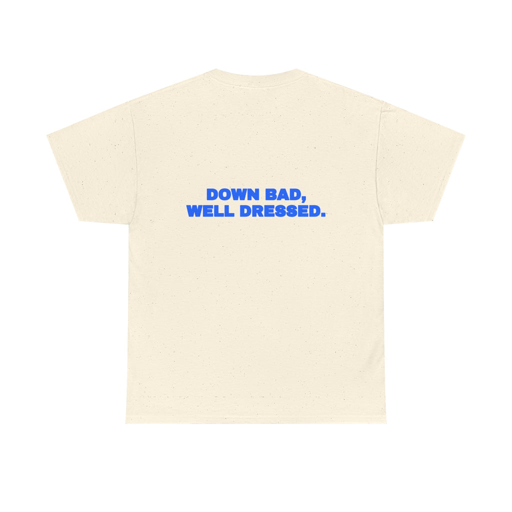 Down bad, well dressed. Tee