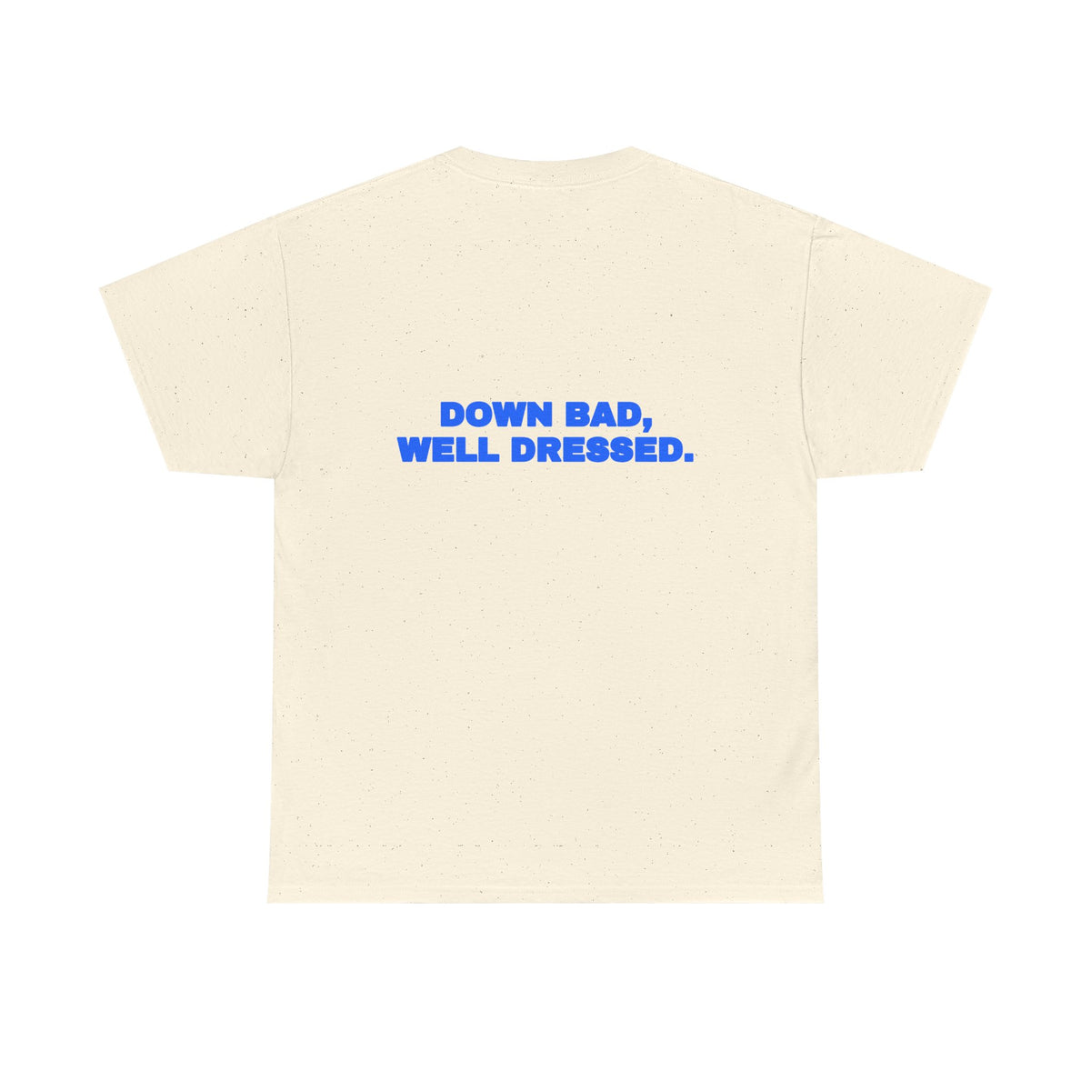 Down bad, well dressed. Tee