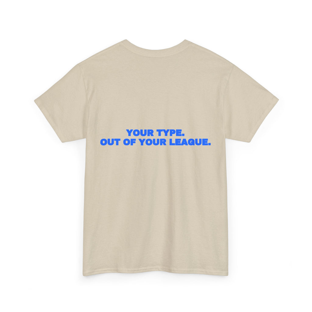 Your type. Out of your league. Tee