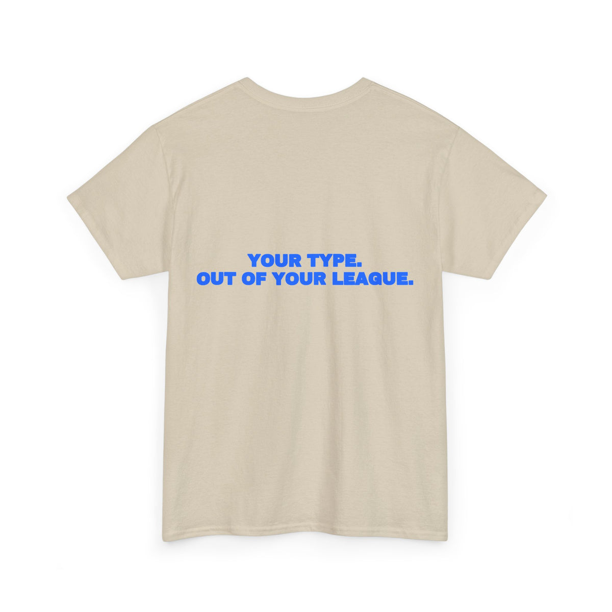 Your type. Out of your league. Tee