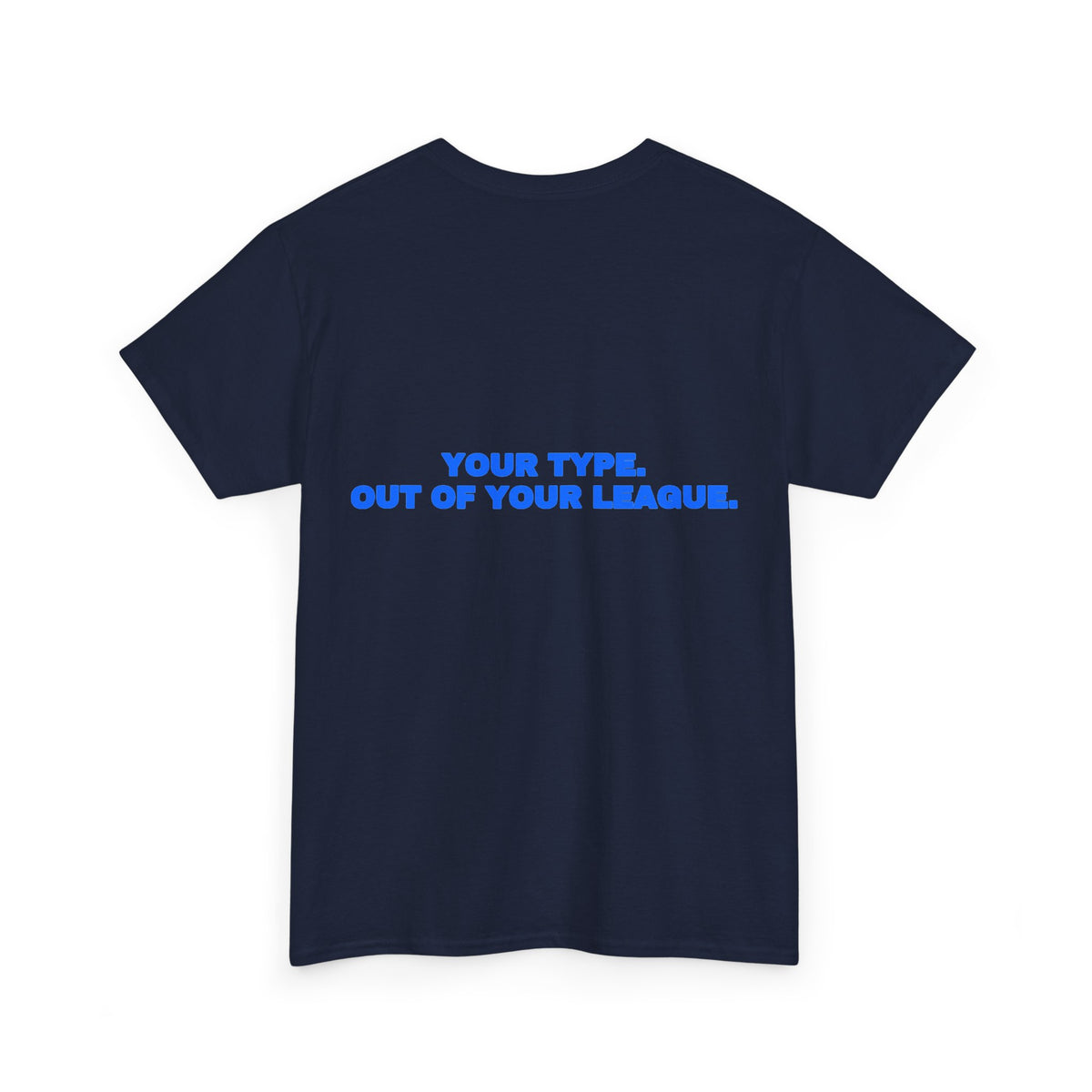 Your type. Out of your league. Tee