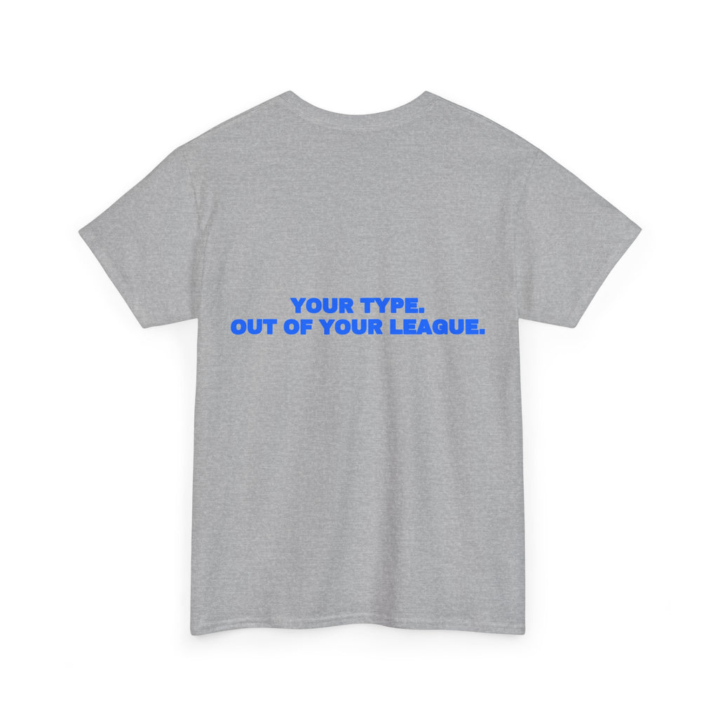 Your type. Out of your league. Tee
