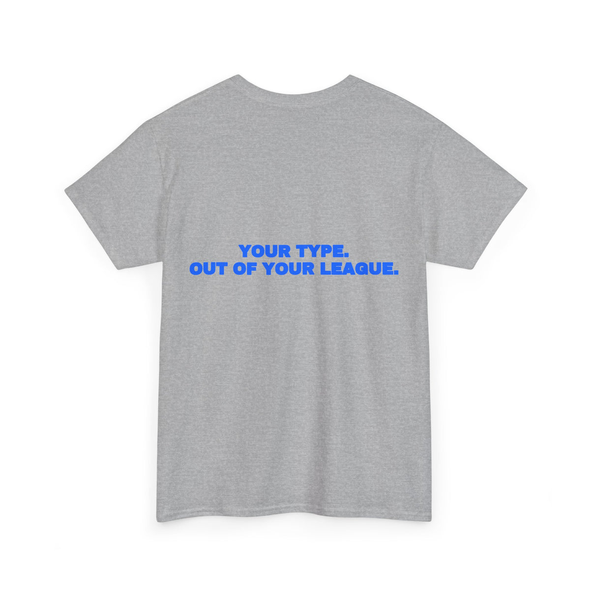 Your type. Out of your league. Tee